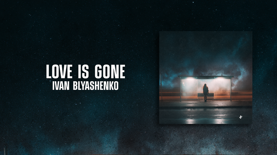 🌵 Love Is Gone by Ivan Blyashenko